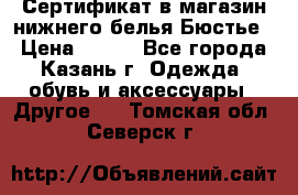 Сертификат в магазин нижнего белья Бюстье  › Цена ­ 800 - Все города, Казань г. Одежда, обувь и аксессуары » Другое   . Томская обл.,Северск г.